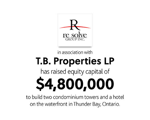 Resolve Group Inc in association with T.B. Properties LP has raised equity capital of $4,800,000 to build two condominium towers and a hotel on the waterfront in Thunder Bay, Ontario