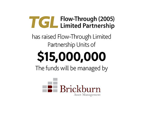 TGL Flow-Through (2005) Limited Partnership has raised Flow-Through Limited Partnership Units of $15,000,000 the funds will be managed by Brickburn Asset Management