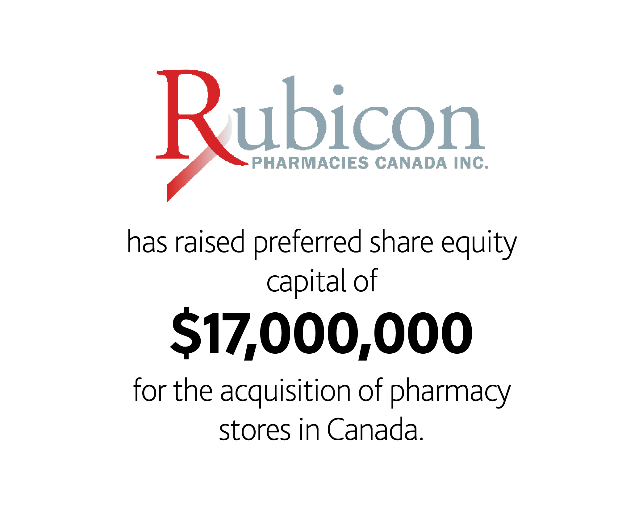 Rubicon Pharmacies Canada Inc. has raised preferred share equity capital of $17,000,000 for the acquisition of pharmacy stores in Canada